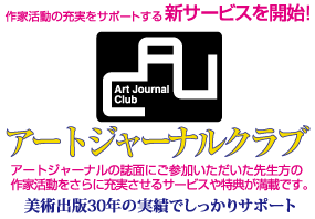 Art Journal Club アートジャーナルクラブ 作家活動の充実をサポートする新サービスを開始 アートジャーナルの誌面にご参加いただいた先生方の作家活動をさらに充実させるサービスや特典が満載です。美術出版25年の実績でしっかりサポート_より充実した作家活動の実現に向け様々なサービスの展開